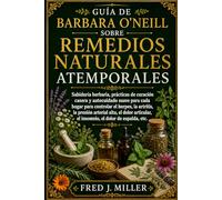 GUÍA DE BARBARA O'NEILL SOBRE REMEDIOS NATURALES ATEMPORALES: Sabiduría herbaria, prácticas de curación casera y autocuidado suave para cada hogar ... el dolor articular, el insomnio, el dolor d