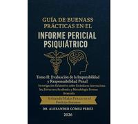 GUÍA DE BUENAS PRÁCTICAS EN EL INFORME PERICIAL PSIQUIÁTRICO: Tomo II: Evaluación de la Imputabilidad y Responsabilidad Penal. Investigación ... (Una mirada desde la Psiquiatria Forense)