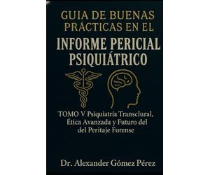GUÍA DE BUENAS PRÁCTICAS EN EL INFORME PERICIAL PSIQUIÁTRICO: TOMO V Psiquiatría Transcultural, Ética Avanzada y Futuro del Peritaje Forense (Una mirada desde la Psiquiatria Forense)