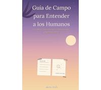 Guía de Campo Para Entender a los Humanos: Una novela para chicas adolescentes que están aprendiendo a entenderse