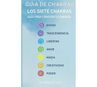 Guía de Chakras - Los Sietes Chakras Guía Para Conocer Tu Energía Interior de Forma Práctica