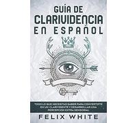 Guía de Clarividencia en Español: Todo lo que necesitas saber para convertirte en un clarividente y desarrollar una percepción extra sensorial