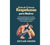 Guía de crianza respetuosa para madres: Técnicas prácticas para criar niños emocionalmente seguros y resilientes mediante disciplina consciente y comunicación compasiva