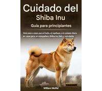 Guía de cuidados del Shiba Inu para principiantes: Guía paso a paso para bañar, cepillar y cuidar a diario a tu Shiba Inu, un compañero feliz y saludable.