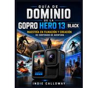 Guía de dominio de la GoPro Hero 13 Black: Maestría en Filmación y Creación de Contenido de Aventura