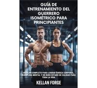 GUÍA DE ENTRENAMIENTO DEL GUERRERO ISOMÉTRICO PARA PRINCIPIANTES: UN PLAN COMPLETO PARA LOGRAR FUERZA CORPORAL, DISCIPLINA MENTAL Y UN BUEN ESTADO DE CALIDAD PARA TODA LA VIDA
