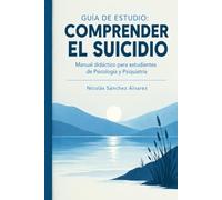GUÍA DE ESTUDIO: COMPRENDER EL SUICIDIO: Manual didáctico para estudiantes de Psicología y Psiquiatría (El fenómeno del suicidio)