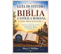 GUÍA DE ESTUDIO DE LA BIBLIA CATÓLICA ROMANA PARA PRINCIPIANTES: Explicaciones sencillas de las Escrituras, preguntas para la reflexión, oraciones guiadas y reflexiones para fortalecer la fe.