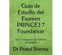 Guía de Estudio del Examen PRINCE2 7 Foundation: Con 2 Exámenes de Práctica Completos (Spanish)