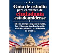 Guía de estudio para el examen de ciudadanía estadounidense: Edición bilingüe español e inglés, las 128 preguntas de educación cívica explicadas, 20 ... y escritura y la entrevista paso a paso
