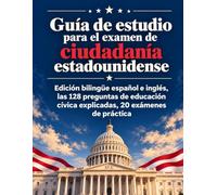 Guía de estudio para el examen de ciudadanía estadounidense: Edición bilingüe español e inglés, las 128 preguntas de educación cívica explicadas, 20 ... y escritura y la entrevista paso a paso