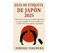 GUÍA DE ETIQUETA DE JAPÓN 2025: Dominar la etiqueta y la cultura japonesas: una guía completa de lo que se debe y no se debe hacer para viajeros y expatriados