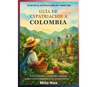 Guía de Expatriación a Colombia: Entre cafetales y contrastes urbanos, cómo vivir e integrarse en el corazón del sur