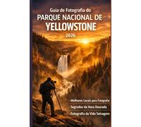 Guia de Fotografia do Parque Nacional de Yellowstone 2026: Um guia privilegiado para os melhores locais de fotografia, segredos da hora dourada e fotografia de vida selvagem.