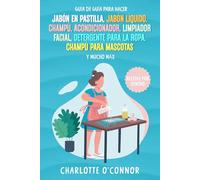 Guía De Guía Para Hacer: Jabón en pastilla, jabón líquido, champú, acondicionador, limpiador facial, detergente para la ropa, champú para mascotas y mucho más