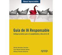 Guía de IA Responsable: Enfoque práctico para el cumplimiento y ética de la IA (MANUALES IMPRESCINDIBLES)