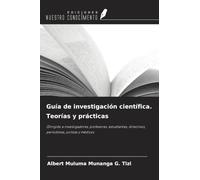 Guía de investigación científica. Teorías y prácticas: (Dirigido a investigadores, profesores, estudiantes, directivos, periodistas, juristas y médicos