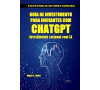 GUIA DE INVESTIMENTO PARA INICIANTES COM CHATGPT: Investimento racional com IA (Enciclopédia do Investidor Particular)