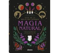 Guía de la bruja del bosque, MAGIA NATURAL: Conecte con su mundo interior utilizando ingredientes que podrá encontrar en su cocina o en la naturaleza.