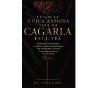 Guía De La Chica Ansiosa Para No Cagarla Esta Vez: 30 Días para Dejar de Sabotear a los Buenos Hombres, Dejar de Perseguir a los No Disponibles y Construir el Amor Seguro que Ves en Todos los Demás