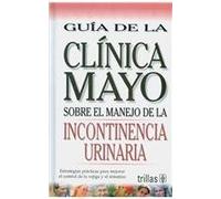 Guia de la Clinica Mayo sobre el manejo de la incontinencia / Mayo Clinic On Managing Incontinence