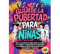 Guía de la pubertad para niñas: Todo lo que necesitas saber sobre los cambios de tu cuerpo, la menstruación, las emociones y la presión de grupo para vivir esta etapa con seguridad y confianza
