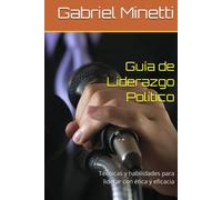 Guía de Liderazgo Político: Técnicas y habilidades para liderar con ética y eficacia