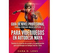 GUÍA DE NIVEL PROFESIONAL PARA CREAR RIGS LISTOS PARA VIDEOJUEGOS EN AUTODESK MAYA: Domina la creación de scripts y la optimización para personajes en tiempo real en 7 días