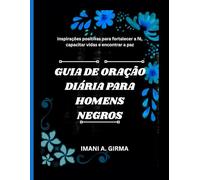 GUIA DE ORAÇÃO DIÁRIA PARA HOMENS NEGROS: Inspirações positivas para fortalecer a fé, capacitar vidas e encontrar a paz