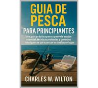 Guía de pesca para principiantes: Una guía práctica paso a paso de equipo esencial, técnicas probadas y consejos inteligentes para pescar en cualquier lugar