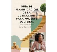 GUÍA DE PLANIFICACIÓN DE LA JUBILACIÓN PARA MUJERES SOLTERAS: Estrategias de creación de riqueza y protección financiera para jubilados independientes