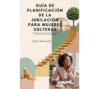 GUÍA DE PLANIFICACIÓN DE LA JUBILACIÓN PARA MUJERES SOLTERAS: Estrategias de creación de riqueza y protección financiera para jubilados independientes