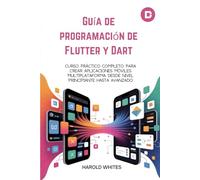 Guía de programación de Flutter y Dart: Curso práctico completo para crear aplicaciones móviles multiplataforma desde nivel principiante hasta avanzado