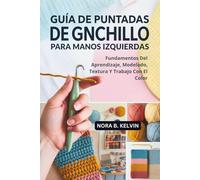 GUÍA DE PUNTADAS DE GANCHILLO PARA MANOS IZQUIERDAS: FUNDAMENTOS DEL APRENDIZAJE, MODELADO, TEXTURA Y TRABAJO CON EL COLOR