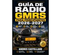Guía de Radio GMRS para Principiantes 2026-2027: Domina la Comunicación de Emergencia: Configuración, Canales y Uso Práctico para Aventureros, Familias Autosuficientes y Zonas Rurales