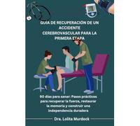 GUÍA DE RECUPERACIÓN DE UN ACCIDENTE CEREBROVASCULAR PARA LA PRIMERA ETAPA: 90 días para sanar: Pasos prácticos para recuperar la fuerza, restaurar la memoria y construir una independencia duradera