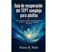 Guía de recuperación del TEPT complejo para adultos: Sanar traumas profundos, liberarse del abuso narcisista y restaurar la estabilidad emocional
