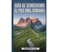 Guía de senderismo al pico Omu, Rumanía: Un manual para explorar la naturaleza, para una experiencia de senderismo memorable. (Anticipa Aventuras de Senderismo)
