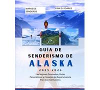 GUÍA DE SENDERISMO DE ALASKA 2025-2026: Las Mejores Caminatas, Rutas Panorámicas y Consejos de Supervivencia Para los Aventureros
