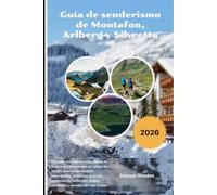 Guía de senderismo de Montafon, Arlberg y Silvretta 2026: Descubre las mejores rutas alpinas de Austria con excursiones de refugio en refugio, puertos ... días, mapas detallados y consejos de vi