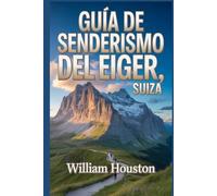 Guía de senderismo del Eiger, Suiza: Un manual para una experiencia de senderismo gratificante. (Mis aventuras de senderismo favoritas)