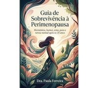 Guia de Sobrevivência à Perimenopausa: O que toda mulher com mais de 35 anos deve saber sobre hormônios, humor, sono, peso, menstruação e névoa mental.