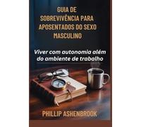 GUIA DE SOBREVIVÊNCIA PARA APOSENTADOS DO SEXO MASCULINO: Viver com autonomia além do ambiente de trabalho