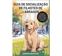 Guia de Socialização de Filhotes de Labrador: Estratégias Essenciais para Expor seu cão a Pessoas, Lugares e sons sem Medo e Estresse