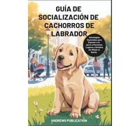 Guía de Socialización de Cachorros de Labrador: Estrategias Esenciales para Exponer a tu perro a Personas, Lugares y Sonidos sin Miedo ni Estrés