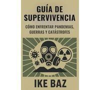 Guía de Supervivencia: Cómo Enfrentar Pandemias, Guerras y Catástrofes