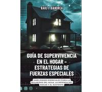 GUÍA DE SUPERVIVENCIA EN EL HOGAR - ESTRATEGIAS DE FUERZAS ESPECIALES: Mantente seguro, mantente listo: Habilidades esenciales para la seguridad del agua, la defensa del hogar y el sustento