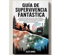 Guía de supervivencia fantástica: Comunicación fuera de la red, redes malladas y mensajería por radio para personas que se preparan para emergencias, ... campistas y situaciones de emergencia.