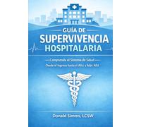 Guía de Supervivencia Hospitalaria: Comprenda el sistema de salud: desde el ingreso hospitalario hasta el alta y más allá