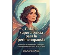 Guía de supervivencia para la perimenopausia: Lo que toda mujer mayor de 35 años debería saber sobre hormonas, estado de ánimo, sueño, peso, menstruación y confusión mental.